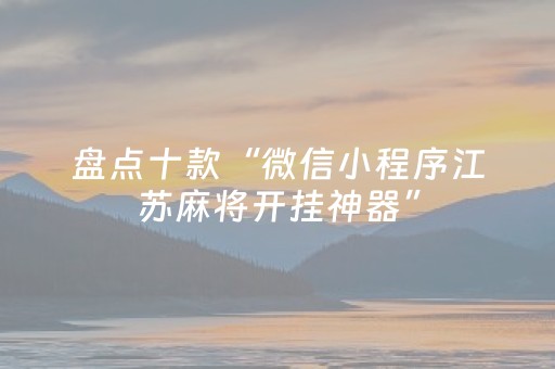 盘点十款“微信小程序江苏麻将开挂神器”（为什么有人一直赢)