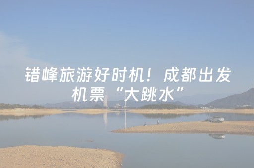 错峰旅游好时机！成都出发机票“大跳水”