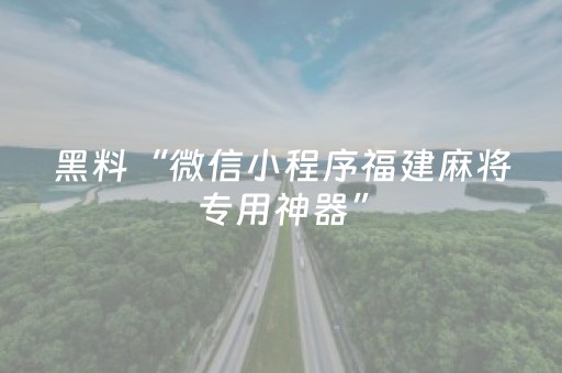 黑料“微信小程序福建麻将专用神器”（怎么提高胜率)