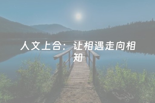 人文上合：让相遇走向相知