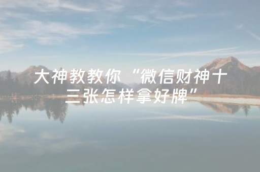 大神教教你“微信财神十三张怎样拿好牌”（怎么能得到好牌)