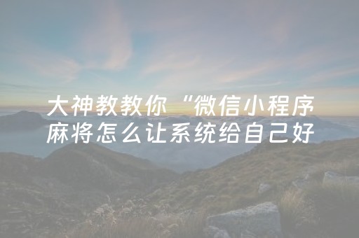 大神教教你“微信小程序麻将怎么让系统给自己好牌”（输赢跟id号有关系吗)