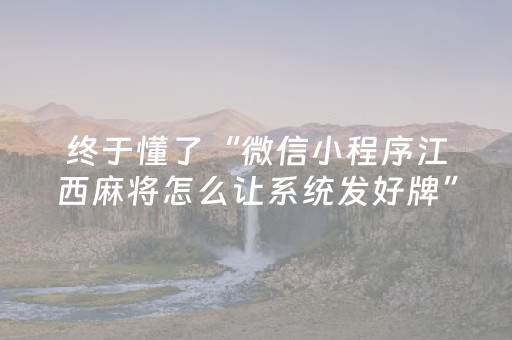 终于懂了“微信小程序江西麻将怎么让系统发好牌”（必赢神器)