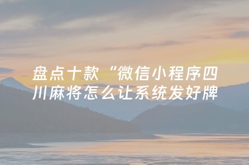 盘点十款“微信小程序四川麻将怎么让系统发好牌”（神器通用版)