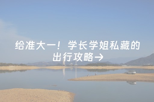 给准大一！学长学姐私藏的出行攻略→