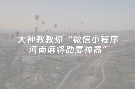 大神教教你“微信小程序海南麻将助赢神器”（透明挂辅助器)