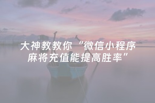 大神教教你“微信小程序麻将充值能提高胜率”（怎么设置才能赢)
