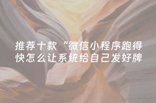 推荐十款“微信小程序跑得快怎么让系统给自己发好牌”（是否能开挂)