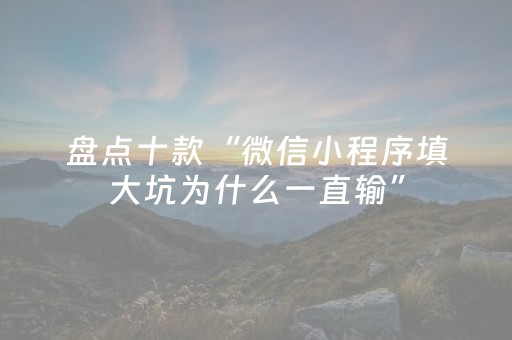盘点十款“微信小程序填大坑为什么一直输”（开挂辅助脚本)