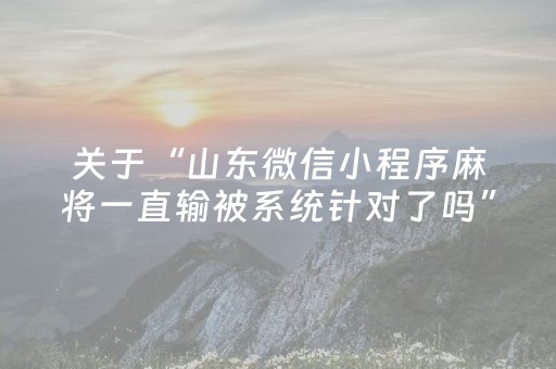 关于“山东微信小程序麻将一直输被系统针对了吗”（自建房胜负规律)
