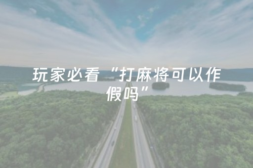 玩家必看“打麻将可以作假吗”（有什么规律)