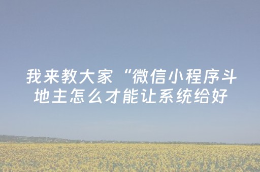 我来教大家“微信小程序斗地主怎么才能让系统给好牌”（免费辅助)