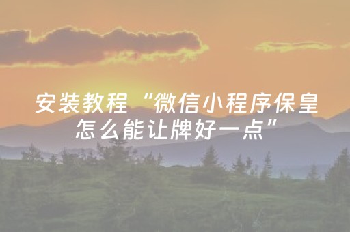 安装教程“微信小程序保皇怎么能让牌好一点”（输赢有什么规律)