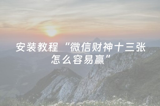 安装教程“微信财神十三张怎么容易赢”（辅助器通用版)