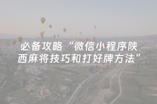 必备攻略“微信小程序陕西麻将技巧和打好牌方法”（控牌神器)