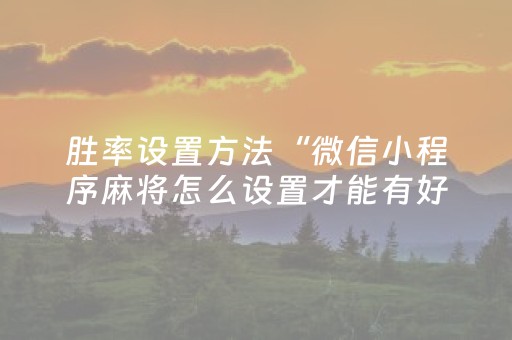 胜率设置方法“微信小程序麻将怎么设置才能有好牌”（助赢神器购买)