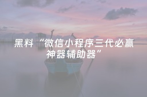 黑料“微信小程序三代必赢神器辅助器”（怎么控制输赢)