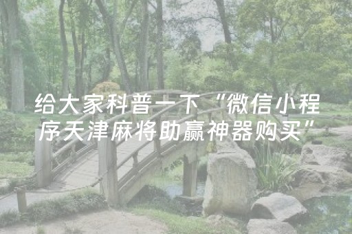 给大家科普一下“微信小程序天津麻将助赢神器购买”（软挂神器)