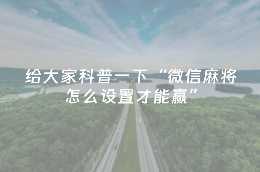 给大家科普一下“微信麻将怎么设置才能赢”（可以设置输赢吗)