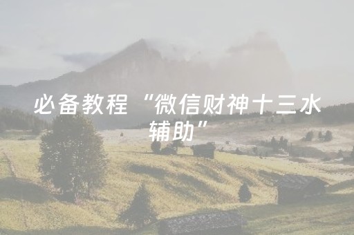 必备教程“微信财神十三水辅助”（神器最新免费)