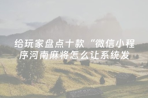 给玩家盘点十款“微信小程序河南麻将怎么让系统发好牌”（辅助器下载)
