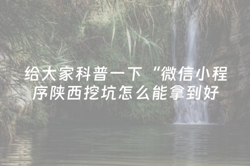给大家科普一下“微信小程序陕西挖坑怎么能拿到好牌”（赢的技巧规律)