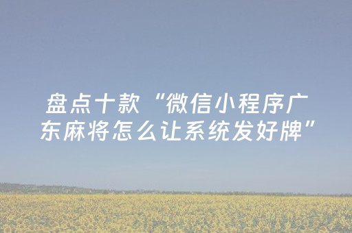 盘点十款“微信小程序广东麻将怎么让系统发好牌”（助赢神器)