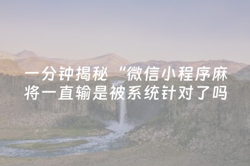 一分钟揭秘“微信小程序麻将一直输是被系统针对了吗”（AI辅助胡牌规则)