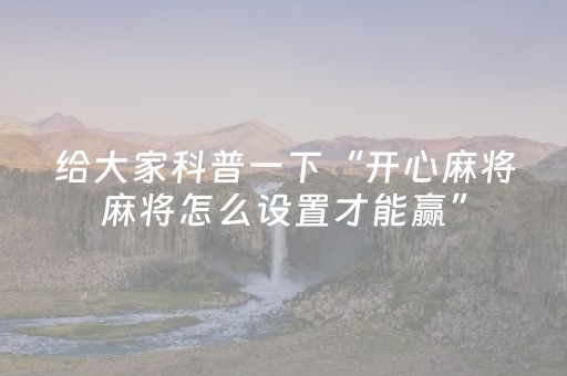 给大家科普一下“开心麻将麻将怎么设置才能赢”（开挂辅助器脚本)