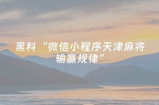 黑料“微信小程序天津麻将输赢规律”（辅助器通用版)