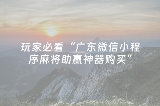 玩家必看“广东微信小程序麻将助赢神器购买”（怎么让系统给自己好牌)