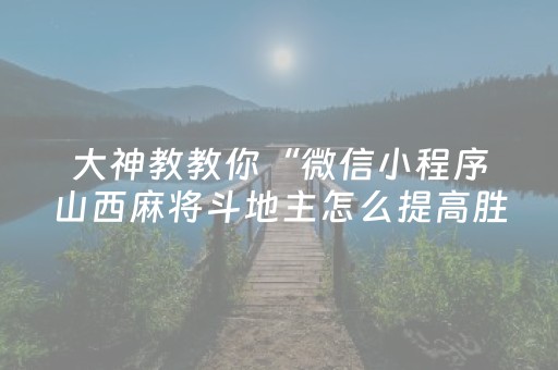 大神教教你“微信小程序山西麻将斗地主怎么提高胜率”（赢的技巧规律)