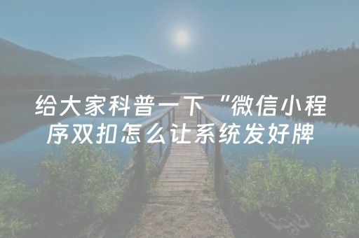 给大家科普一下“微信小程序双扣怎么让系统发好牌”（辅助器下载)