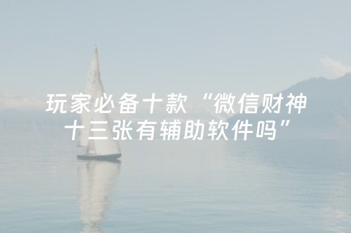 玩家必备十款“微信财神十三张有辅助软件吗”（怎么控制输赢)