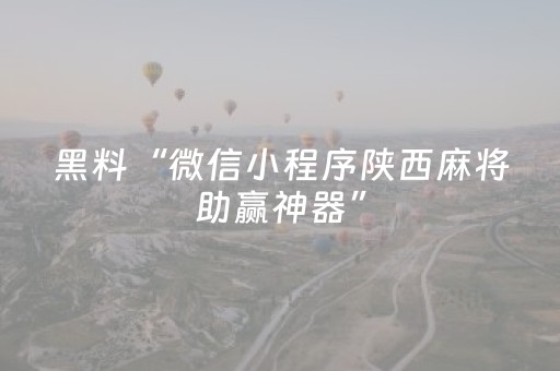 黑料“微信小程序陕西麻将助赢神器”（胜率到哪调)