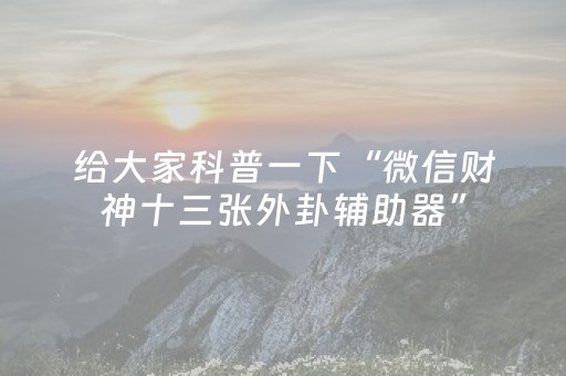 给大家科普一下“微信财神十三张外卦辅助器”（怎么让系统给你发好牌)