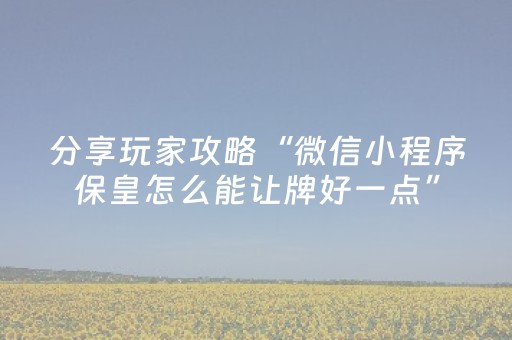 分享玩家攻略“微信小程序保皇怎么能让牌好一点”（辅助器下载)