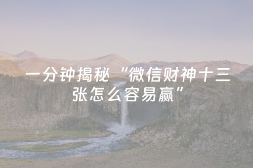 一分钟揭秘“微信财神十三张怎么容易赢”（必赢神器免费安装)