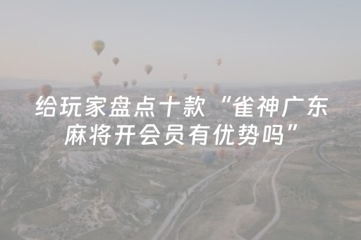 给玩家盘点十款“雀神广东麻将开会员有优势吗”（如何让系统发好牌)