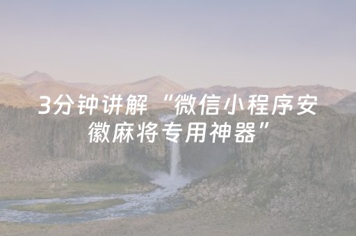 3分钟讲解“微信小程序安徽麻将专用神器”（免费专用神器)