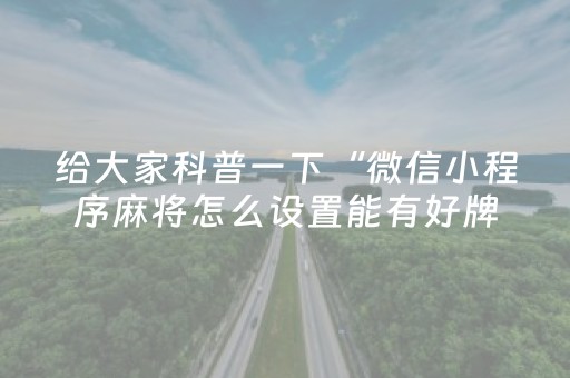 给大家科普一下“微信小程序麻将怎么设置能有好牌”（怎么让系统给自己好牌)