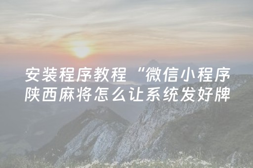 安装程序教程“微信小程序陕西麻将怎么让系统发好牌”（充会员胜率高)