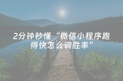 2分钟秒懂“微信小程序跑得快怎么调胜率”（通用挂软件多少钱)