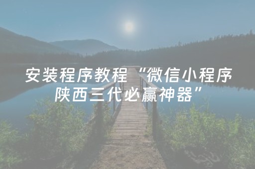 安装程序教程“微信小程序陕西三代必赢神器”（万能开挂神器)