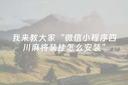 我来教大家“微信小程序四川麻将装挂怎么安装”（辅助器通用版)