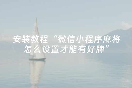 安装教程“微信小程序麻将怎么设置才能有好牌”（输赢有什么规律)