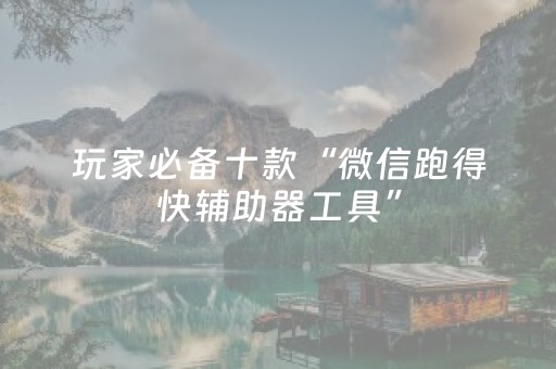 玩家必备十款“微信跑得快辅助器工具”（专用神器)