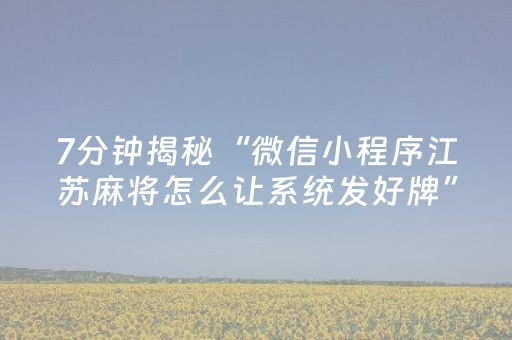 7分钟揭秘“微信小程序江苏麻将怎么让系统发好牌”（万能开挂神器)