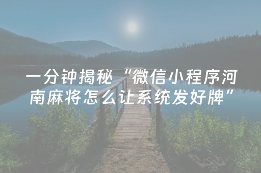 一分钟揭秘“微信小程序河南麻将怎么让系统发好牌”（怎么能得到好牌)