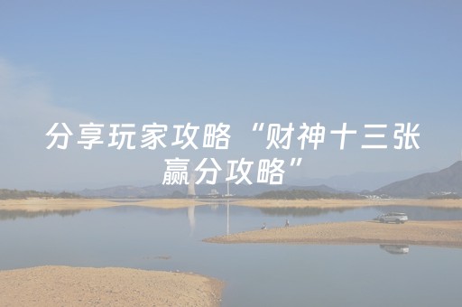分享玩家攻略“财神十三张赢分攻略”（技巧和打好牌方法)